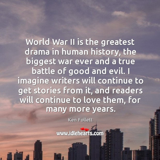 World war ii is the greatest drama in human history, the biggest war ever and a true battle of good and evil. Ken Follett Picture Quote