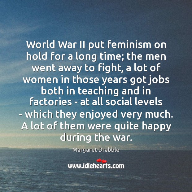 World War II put feminism on hold for a long time; the Margaret Drabble Picture Quote