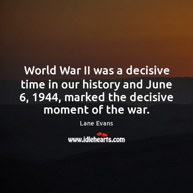 World War II was a decisive time in our history and June 6, 1944, Lane Evans Picture Quote