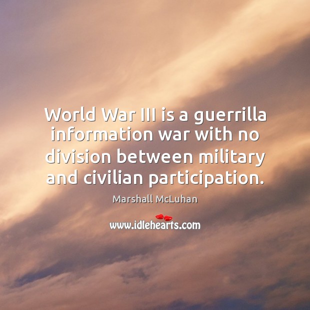 World War III is a guerrilla information war with no division between Marshall McLuhan Picture Quote