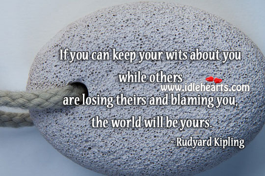 If you can keep your wits… The world will be yours. Rudyard Kipling Picture Quote