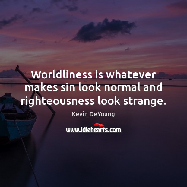 Worldliness is whatever makes sin look normal and righteousness look strange. Kevin DeYoung Picture Quote