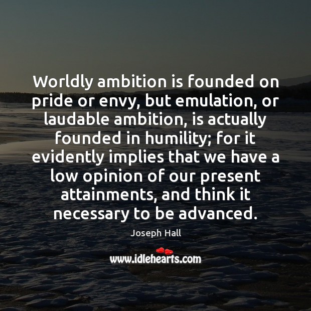 Worldly ambition is founded on pride or envy, but emulation, or laudable Joseph Hall Picture Quote