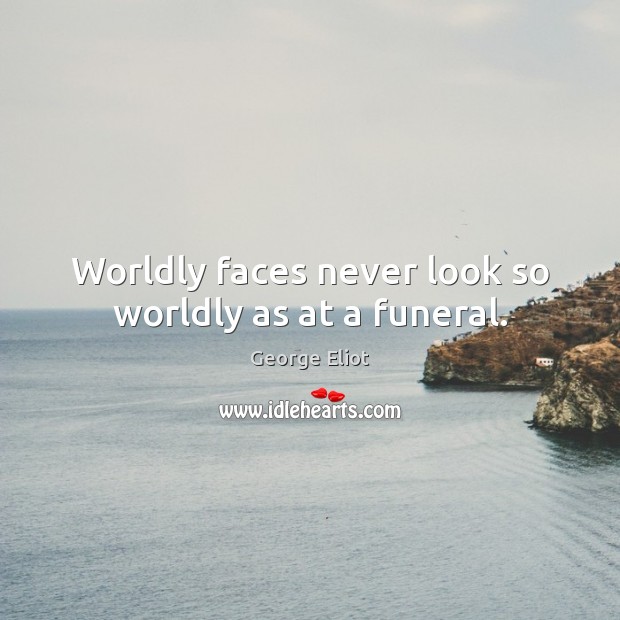 Worldly faces never look so worldly as at a funeral. Image