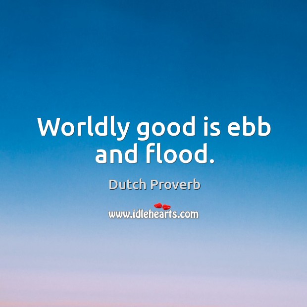 Worldly good is ebb and flood. Dutch Proverbs Image