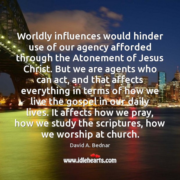 Worldly influences would hinder use of our agency afforded through the Atonement David A. Bednar Picture Quote