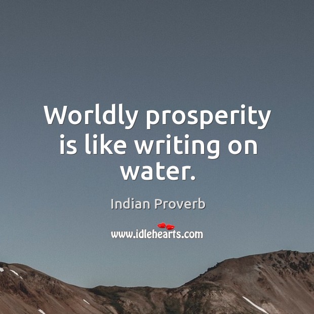 Worldly prosperity is like writing on water. Indian Proverbs Image