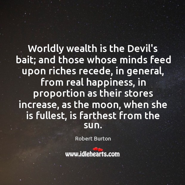 Worldly wealth is the Devil’s bait; and those whose minds feed upon Image