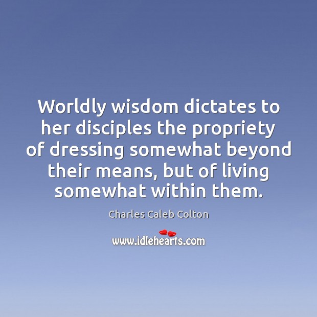 Worldly wisdom dictates to her disciples the propriety of dressing somewhat beyond Charles Caleb Colton Picture Quote