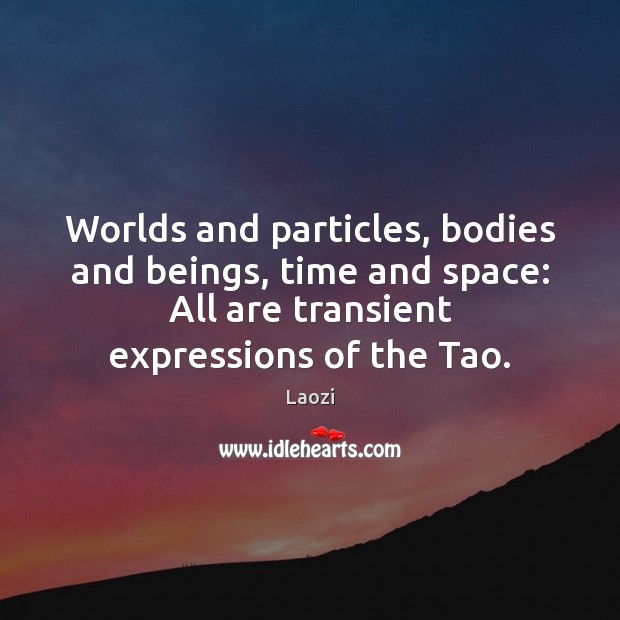 Worlds and particles, bodies and beings, time and space: All are transient Laozi Picture Quote