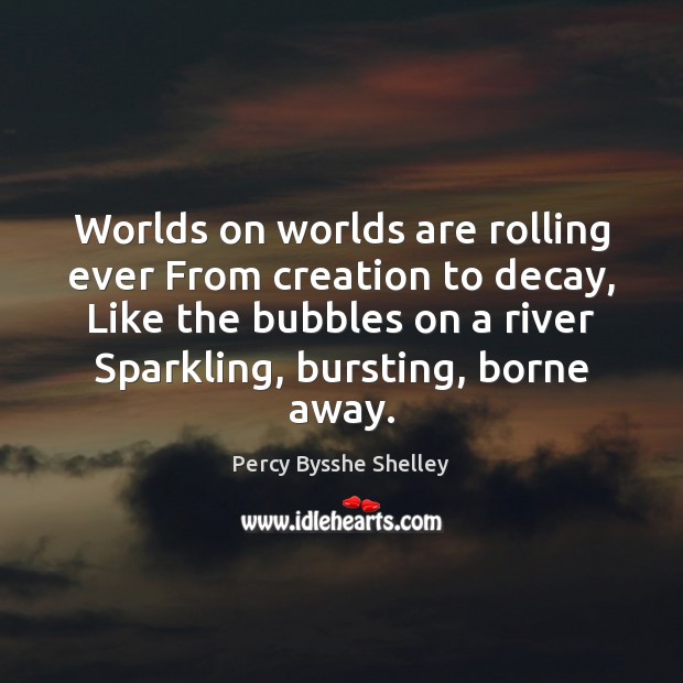 Worlds on worlds are rolling ever From creation to decay, Like the Percy Bysshe Shelley Picture Quote