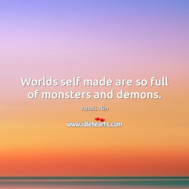 Worlds self made are so full of monsters and demons. Anais Nin Picture Quote