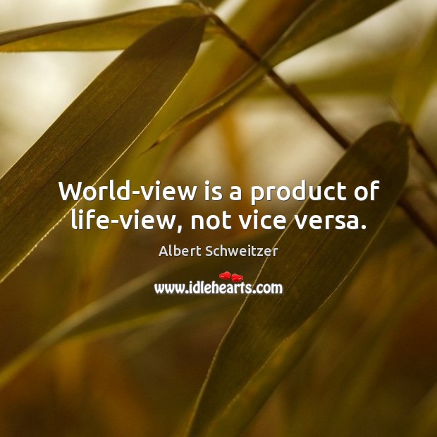 World-view is a product of life-view, not vice versa. Albert Schweitzer Picture Quote