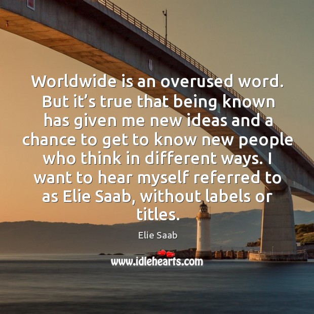 Worldwide is an overused word. But it’s true that being known has given me new ideas and Elie Saab Picture Quote