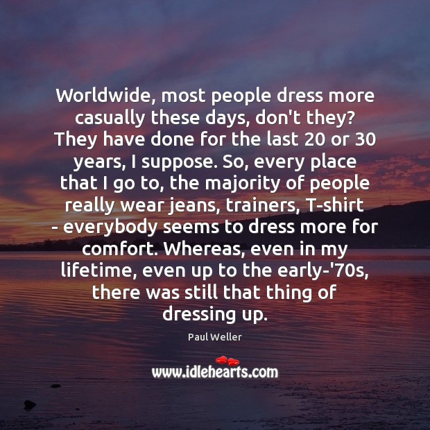 Worldwide, most people dress more casually these days, don’t they? They have Paul Weller Picture Quote