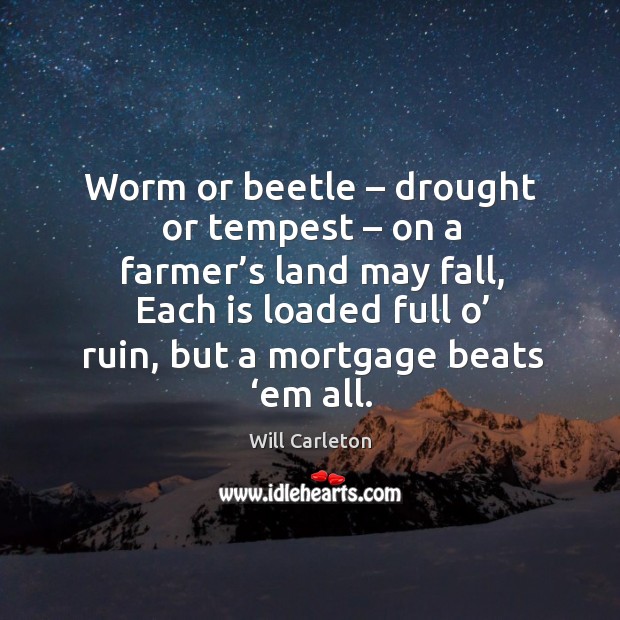 Worm or beetle – drought or tempest – on a farmer’s land may fall Will Carleton Picture Quote