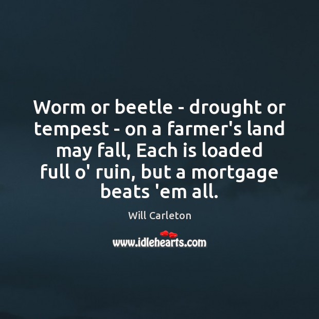 Worm or beetle – drought or tempest – on a farmer’s land Will Carleton Picture Quote