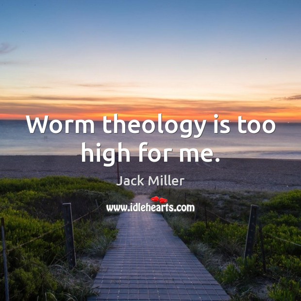 Worm theology is too high for me. Jack Miller Picture Quote