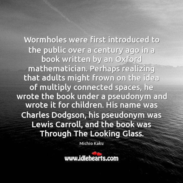 Wormholes were first introduced to the public over a century ago in Michio Kaku Picture Quote