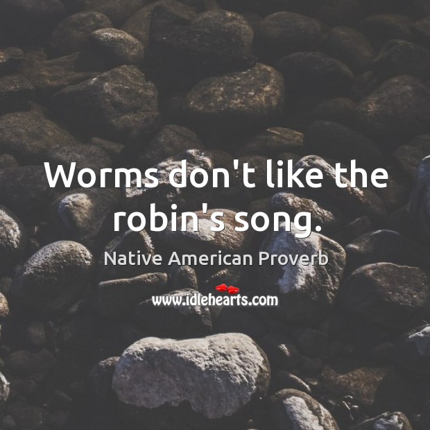 Worms don’t like the robin’s song. Native American Proverbs Image