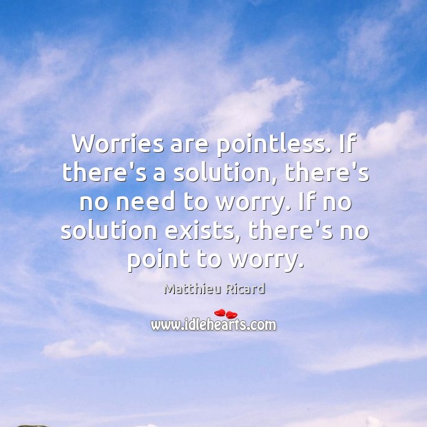 Worries are pointless. If there’s a solution, there’s no need to worry. Matthieu Ricard Picture Quote