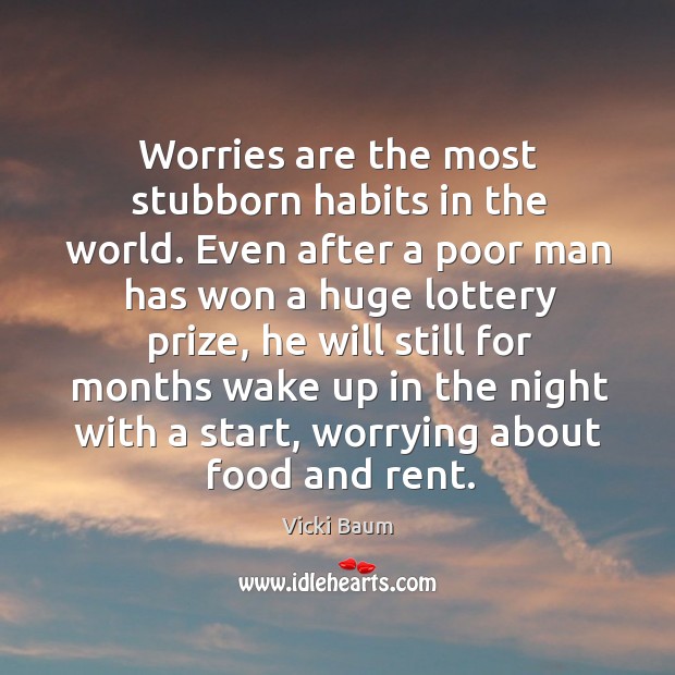 Worries are the most stubborn habits in the world. Even after a poor man has won a huge lottery prize. Vicki Baum Picture Quote