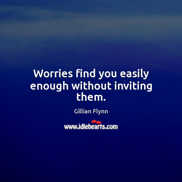 Worries find you easily enough without inviting them. Gillian Flynn Picture Quote