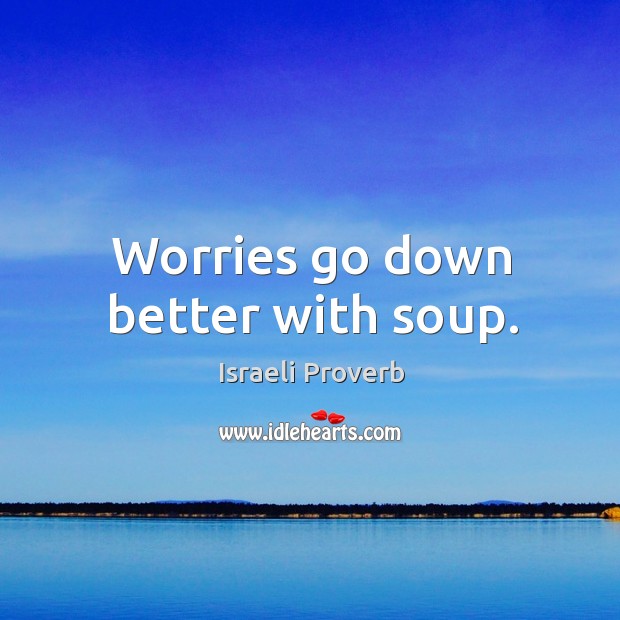 Worries go down better with soup. Israeli Proverbs Image