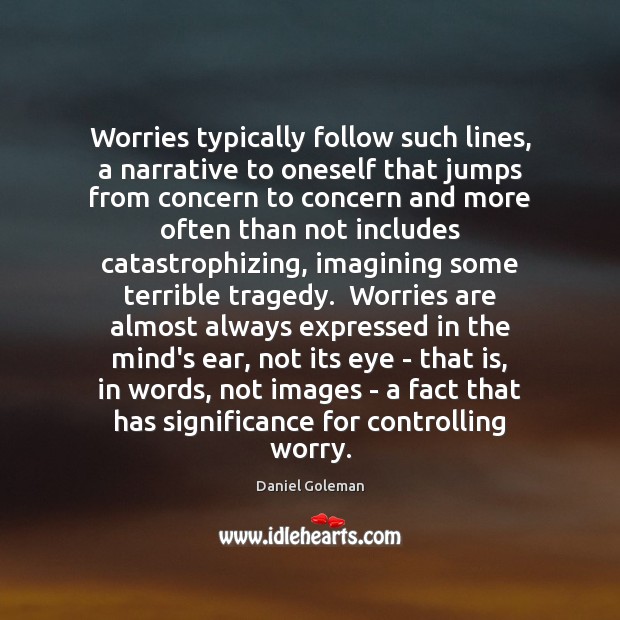 Worries typically follow such lines, a narrative to oneself that jumps from Daniel Goleman Picture Quote