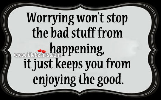 Worrying won’t stop the bad stuff from happening Image