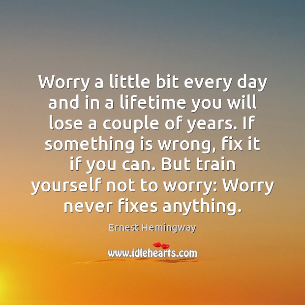 Worry a little bit every day and in a lifetime you will Image