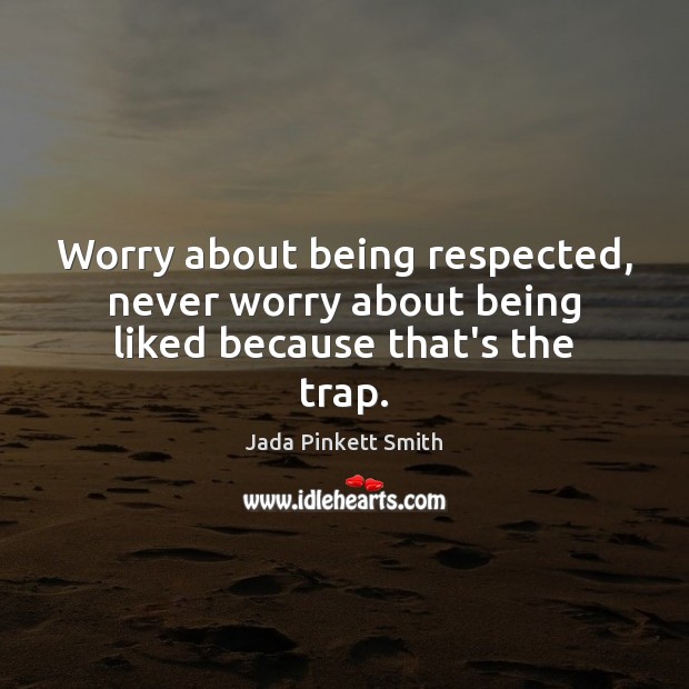 Worry about being respected, never worry about being liked because that’s the trap. Jada Pinkett Smith Picture Quote