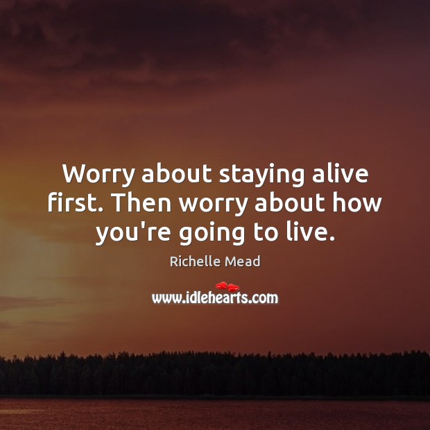Worry about staying alive first. Then worry about how you’re going to live. Richelle Mead Picture Quote