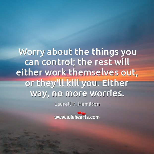 Worry about the things you can control; the rest will either work Image