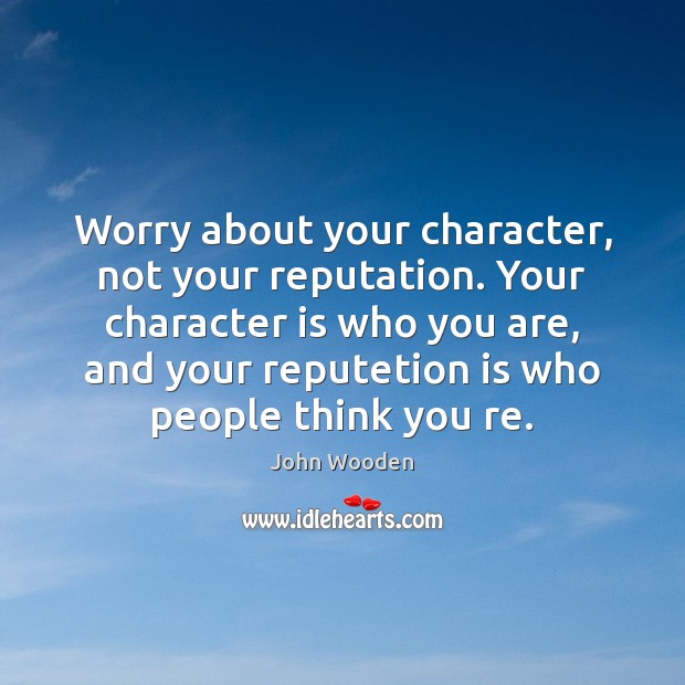 Worry about your character, not your reputation. Your character is who you Image