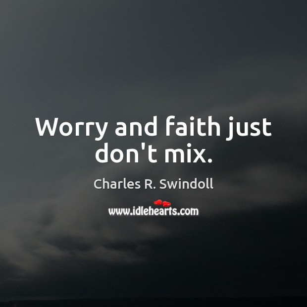 Worry and faith just don’t mix. Charles R. Swindoll Picture Quote