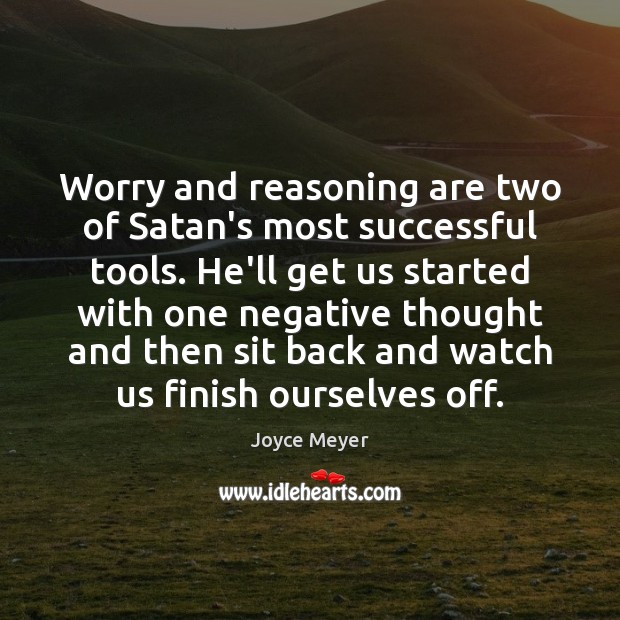 Worry and reasoning are two of Satan’s most successful tools. He’ll get Image
