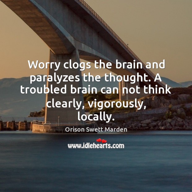Worry clogs the brain and paralyzes the thought. A troubled brain can Image