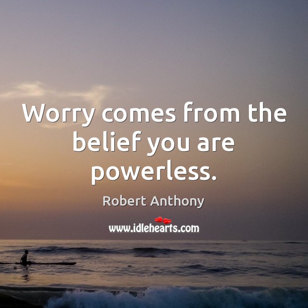 Worry comes from the belief you are powerless. Robert Anthony Picture Quote