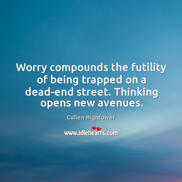 Worry compounds the futility of being trapped on a dead-end street. Cullen Hightower Picture Quote