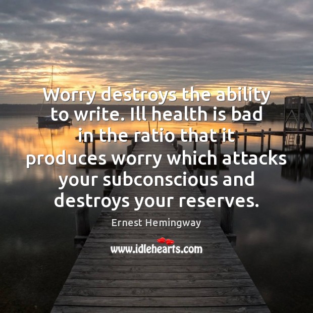 Worry destroys the ability to write. Ill health is bad in the Image