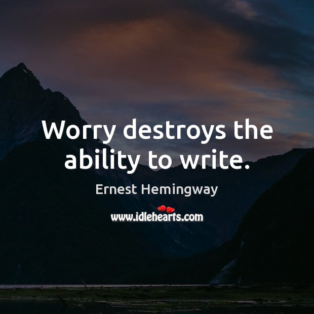 Worry destroys the ability to write. Ernest Hemingway Picture Quote