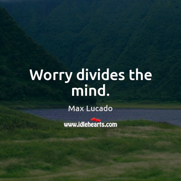 Worry divides the mind. Image