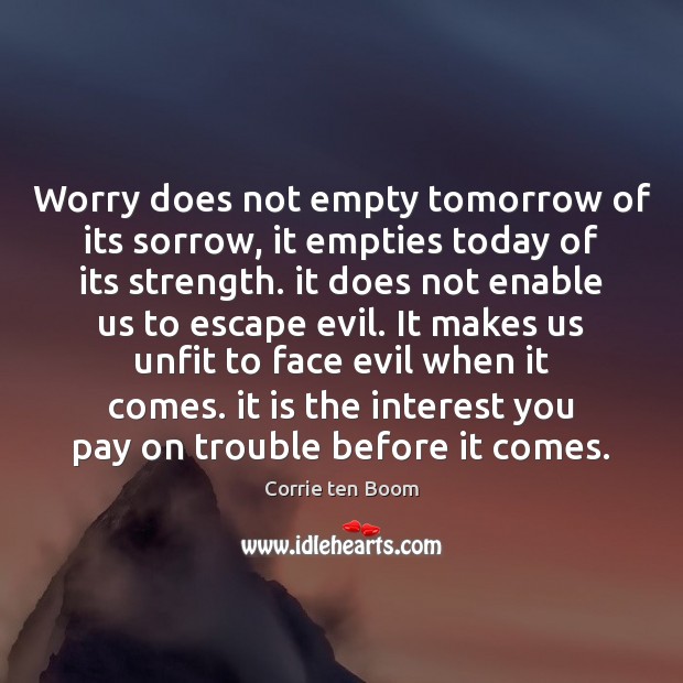 Worry does not empty tomorrow of its sorrow, it empties today of Image