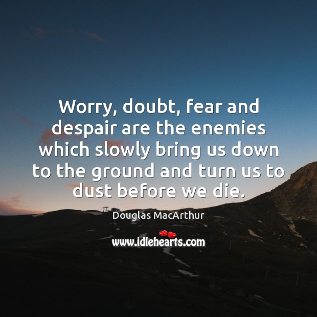Worry, doubt, fear and despair are the enemies which slowly bring us Douglas MacArthur Picture Quote