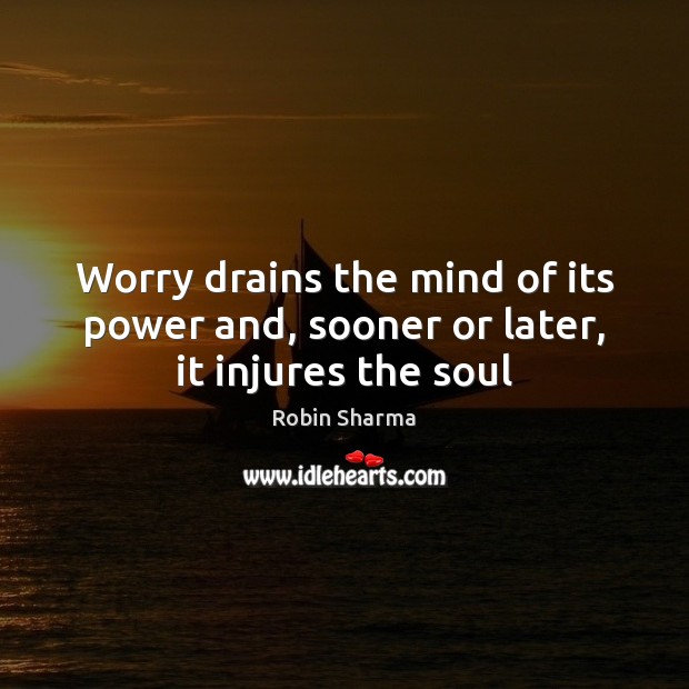 Worry drains the mind of its power and, sooner or later, it injures the soul Image