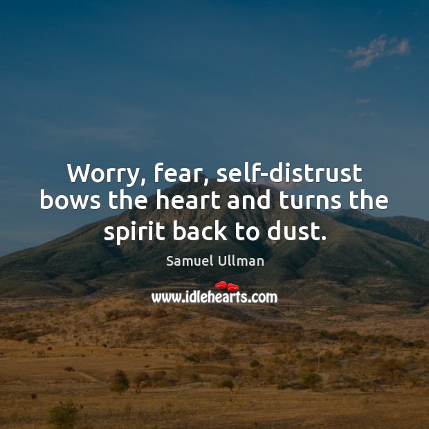 Worry, fear, self-distrust bows the heart and turns the spirit back to dust. Image