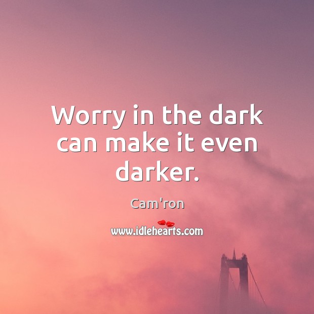 Worry in the dark can make it even darker. Cam’ron Picture Quote