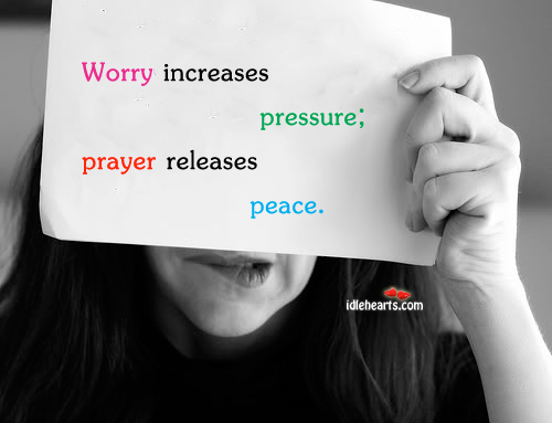 Worry increases pressure; prayer releases peace Image