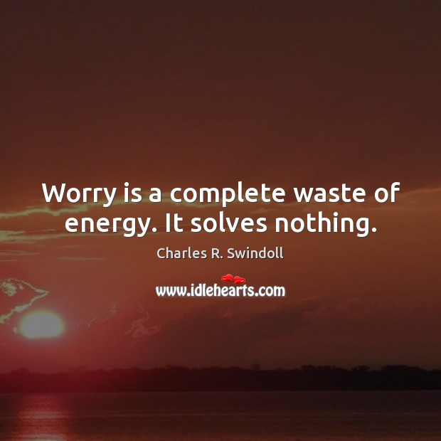Worry is a complete waste of energy. It solves nothing. Image